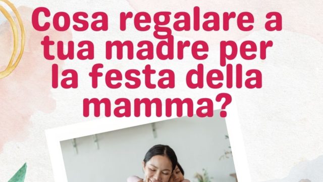 Cosa Regalare A Tua Madre Per La Festa Della Mamma